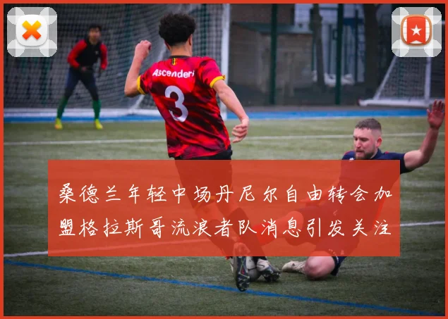 桑德兰年轻中场丹尼尔自由转会加盟格拉斯哥流浪者队消息引发关注