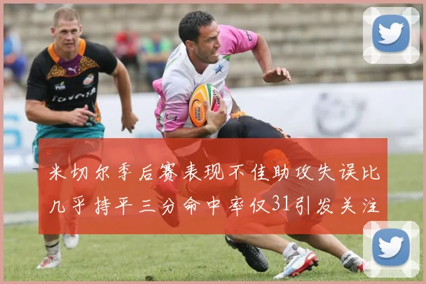 米切尔季后赛表现不佳助攻失误比几乎持平三分命中率仅31引发关注