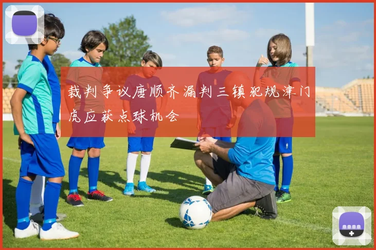 裁判争议唐顺齐漏判三镇犯规津门虎应获点球机会
