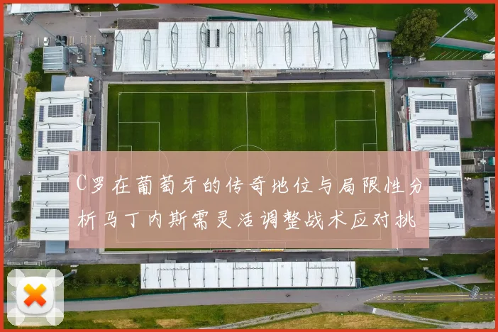 C罗在葡萄牙的传奇地位与局限性分析马丁内斯需灵活调整战术应对挑战