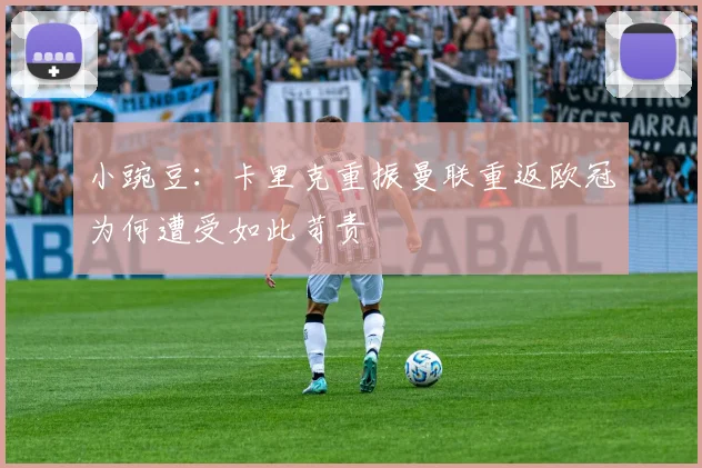 小豌豆：卡里克重振曼联重返欧冠为何遭受如此苛责