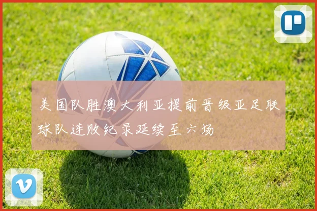 美国队胜澳大利亚提前晋级亚足联球队连败纪录延续至六场