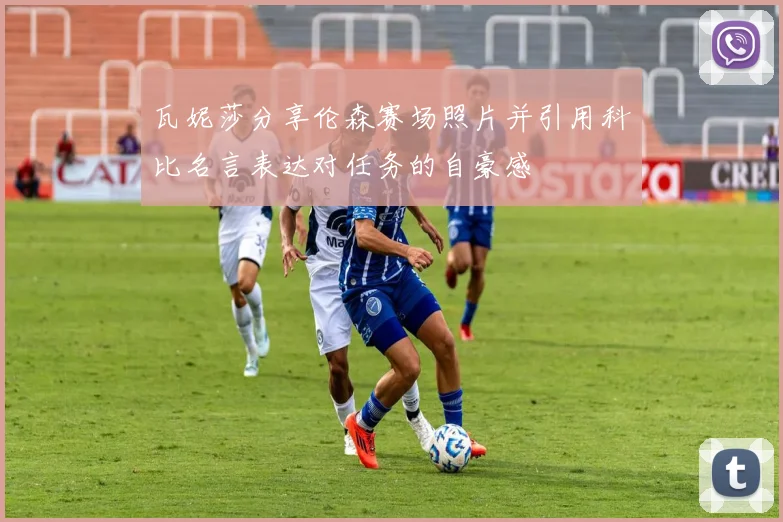 瓦妮莎分享伦森赛场照片并引用科比名言表达对任务的自豪感