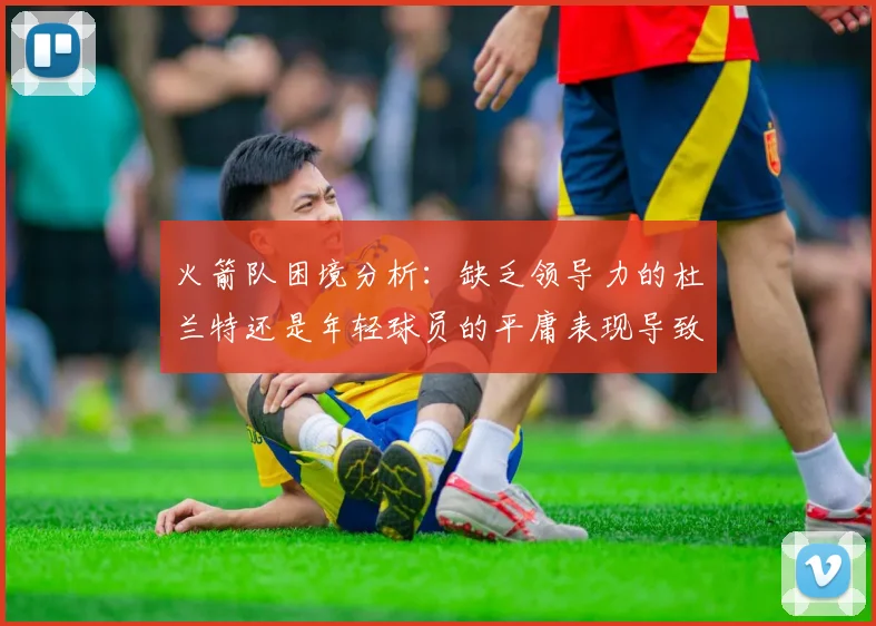 火箭队困境分析：缺乏领导力的杜兰特还是年轻球员的平庸表现导致的问题