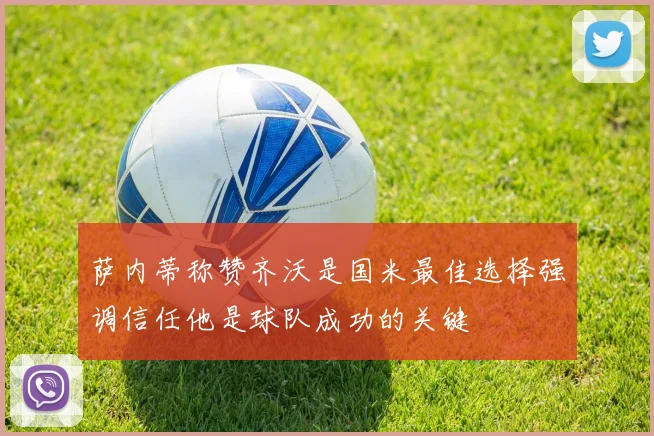 萨内蒂称赞齐沃是国米最佳选择强调信任他是球队成功的关键
