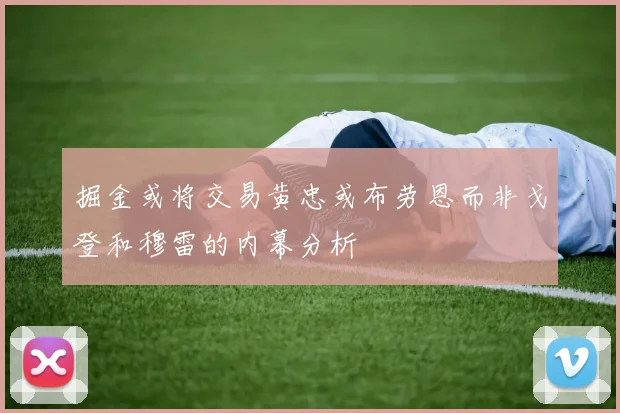 掘金或将交易黄忠或布劳恩而非戈登和穆雷的内幕分析