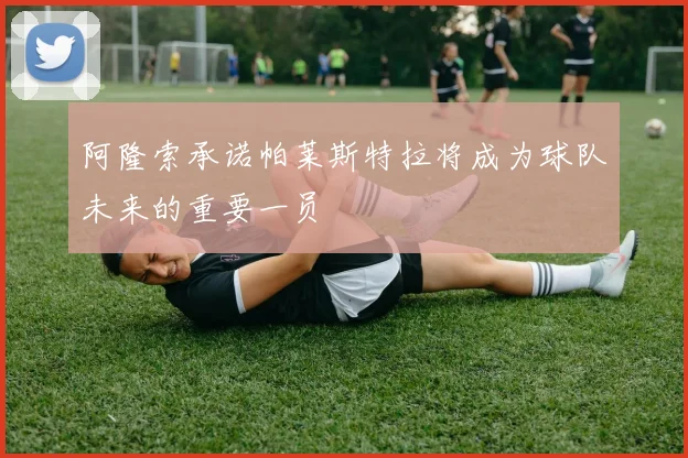 阿隆索承诺帕莱斯特拉将成为球队未来的重要一员